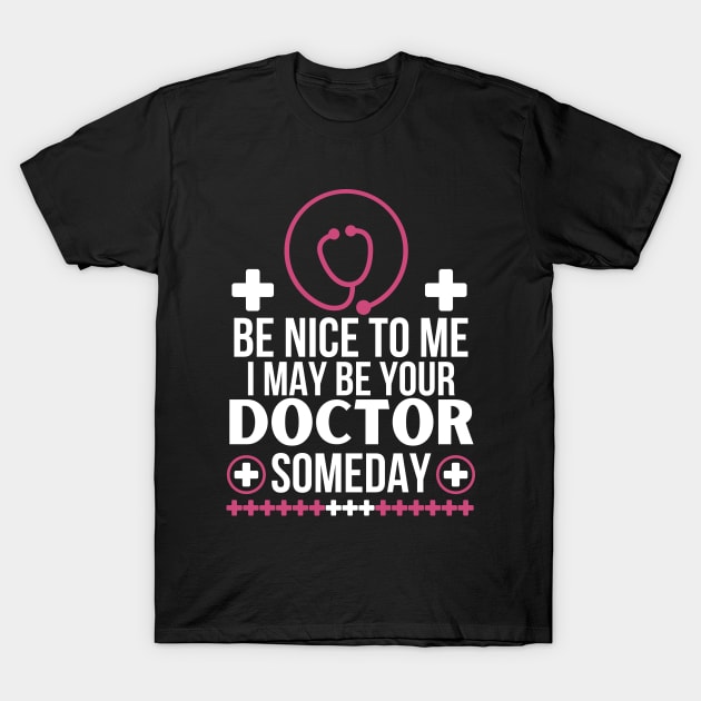 Future Doctor Humor: 'Be Nice To Me, I May Be Your Doctor Someday - Funny Medical Student Gift - Friendly Healthcare Professional T-Shirt by KAVA-X